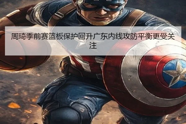 周琦季前赛篮板保护回升广东内线攻防平衡更受关注